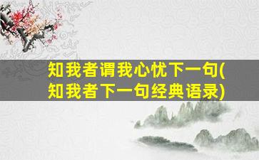 知我者谓我心忧下一句(知我者下一句经典语录)