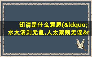 知清是什么意思(“水太清则无鱼,人太察则无谋”是什么意思)