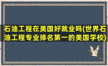 石油工程在美国好就业吗(世界石油工程专业排名第一的美国学校)