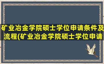 矿业冶金学院硕士学位申请条件及流程(矿业冶金学院硕士学位申请条件及要求)