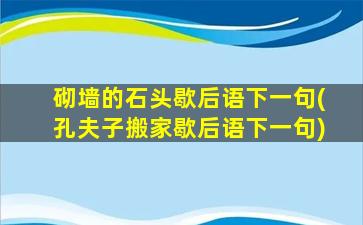 砌墙的石头歇后语下一句(孔夫子搬家歇后语下一句)