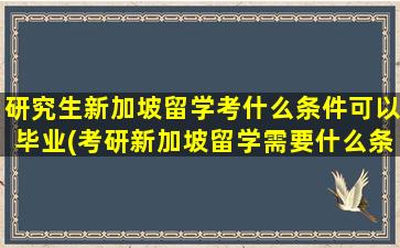 研究生新加坡留学考什么条件可以毕业(考研新加坡留学需要什么条件)