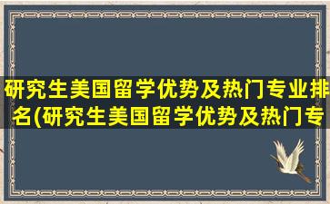 研究生美国留学优势及热门专业排名(研究生美国留学优势及热门专业)