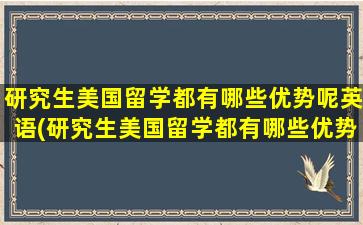 研究生美国留学都有哪些优势呢英语(研究生美国留学都有哪些优势呢)