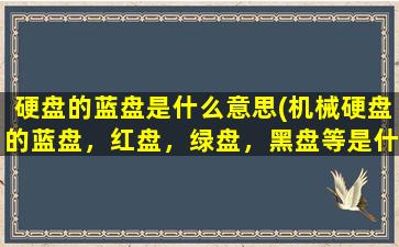 硬盘的蓝盘是什么意思(机械硬盘的蓝盘，红盘，绿盘，黑盘等是什么意思)