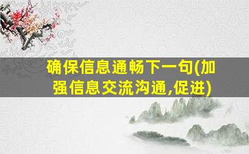 确保信息通畅下一句(加强信息交流沟通,促进)