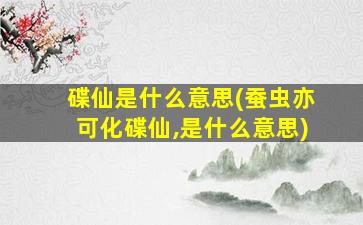 碟仙是什么意思(蚕虫亦可化碟仙,是什么意思)