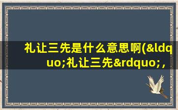 礼让三先是什么意思啊(“礼让三先”，什么意思啊)