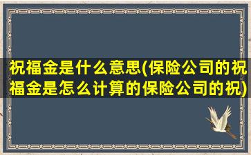 祝福金是什么意思(保险公司的祝福金是怎么计算的保险公司的祝)