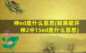 神ed是什么意思(暗黑破坏神2中15ed是什么意思)