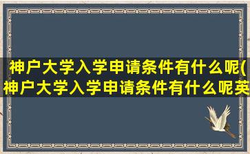 神户大学入学申请条件有什么呢(神户大学入学申请条件有什么呢英语)