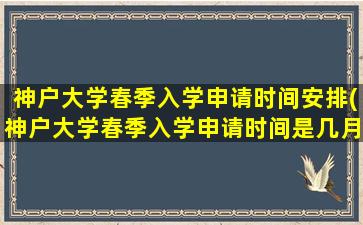 神户大学春季入学申请时间安排(神户大学春季入学申请时间是几月)