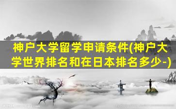 神户大学留学申请条件(神户大学世界排名和在日本排名多少-)