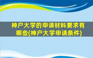 神户大学的申请材料要求有哪些(神户大学申请条件)