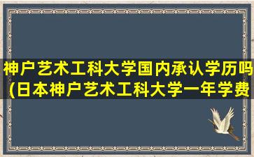 神户艺术工科大学国内承认学历吗(日本神户艺术工科大学一年学费多少)