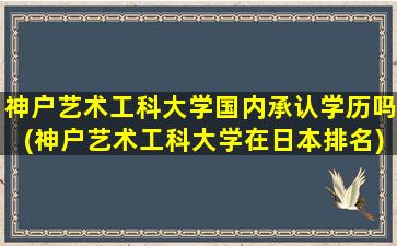 神户艺术工科大学国内承认学历吗(神户艺术工科大学在日本排名)