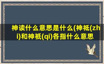 神读什么意思是什么(神祗(zhi)和神祇(qi)各指什么意思)