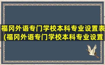 福冈外语专门学校本科专业设置表(福冈外语专门学校本科专业设置要求)