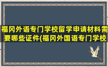 福冈外语专门学校留学申请材料需要哪些证件(福冈外国语专门学校)