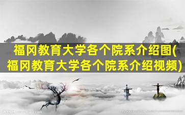 福冈教育大学各个院系介绍图(福冈教育大学各个院系介绍视频)