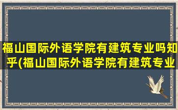 福山国际外语学院有建筑专业吗知乎(福山国际外语学院有建筑专业吗女生)