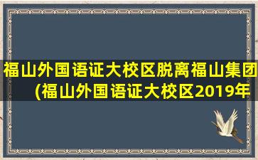 福山外国语证大校区脱离福山集团(福山外国语证大校区2019年升学情况)