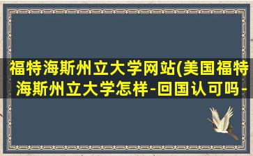 福特海斯州立大学网站(美国福特海斯州立大学怎样-回国认可吗-)