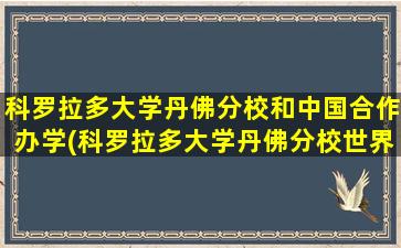 科罗拉多大学丹佛分校和中国合作办学(科罗拉多大学丹佛分校世界排名)