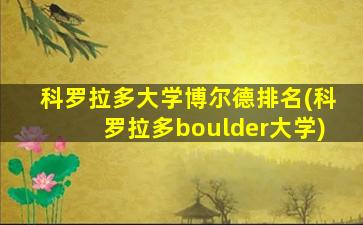 科罗拉多大学博尔德排名(科罗拉多boulder大学)