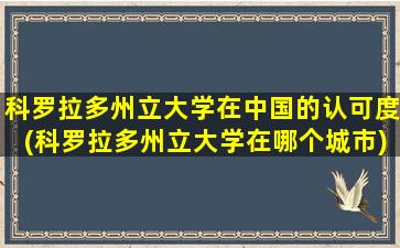 科罗拉多州立大学在中国的认可度(科罗拉多州立大学在哪个城市)