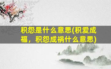 积怨是什么意思(积爱成福，积怨成祸什么意思)