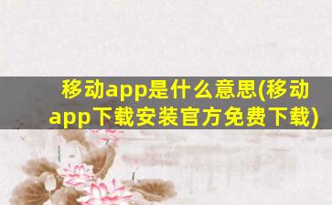 移动app是什么意思(移动app下载安装官方免费下载)