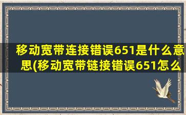 移动宽带连接错误651是什么意思(移动宽带链接错误651怎么解决)