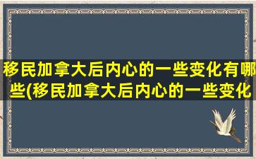 移民加拿大后内心的一些变化有哪些(移民加拿大后内心的一些变化)