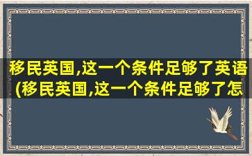 移民英国,这一个条件足够了英语(移民英国,这一个条件足够了怎么办)