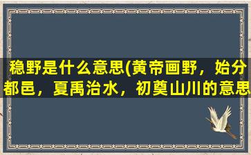 稳野是什么意思(黄帝画野，始分都邑，夏禹治水，初奠山川的意思是什么意思)