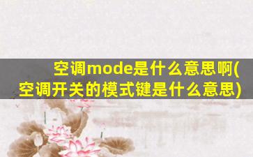 空调mode是什么意思啊(空调开关的模式键是什么意思)