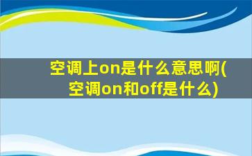 空调上on是什么意思啊(空调on和off是什么)