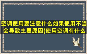 空调使用要注意什么如果使用不当会导致主要原因(使用空调有什么害处)