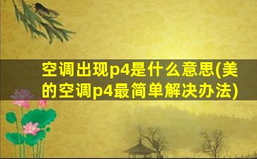 空调出现p4是什么意思(美的空调p4最简单解决办法)