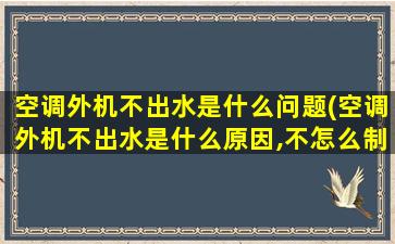 空调外机不出水是什么问题(空调外机不出水是什么原因,不怎么制冷)