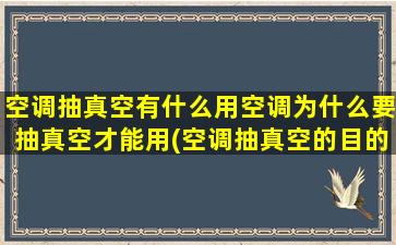 空调抽真空有什么用空调为什么要抽真空才能用(空调抽真空的目的是什么)