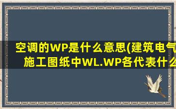 空调的WP是什么意思(建筑电气施工图纸中WL.WP各代表什么)