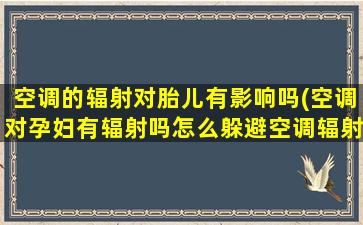 空调的辐射对胎儿有影响吗(空调对孕妇有辐射吗怎么躲避空调辐射)