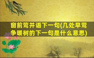 窗前莺并语下一句(几处早莺争暖树的下一句是什么意思)