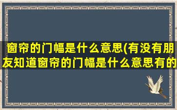 窗帘的门幅是什么意思(有没有朋友知道窗帘的门幅是什么意思有的请告诉我)