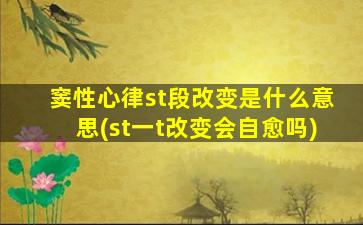 窦性心律st段改变是什么意思(st一t改变会自愈吗)