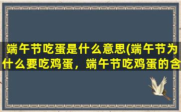 端午节吃蛋是什么意思(端午节为什么要吃鸡蛋，端午节吃鸡蛋的含义是什么)