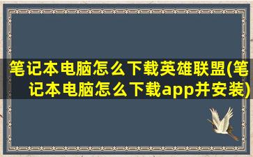 笔记本电脑怎么下载英雄联盟(笔记本电脑怎么下载app并安装)