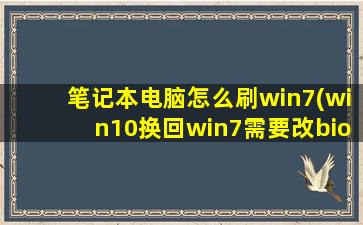 笔记本电脑怎么刷win7(win10换回win7需要改bios设置吗)